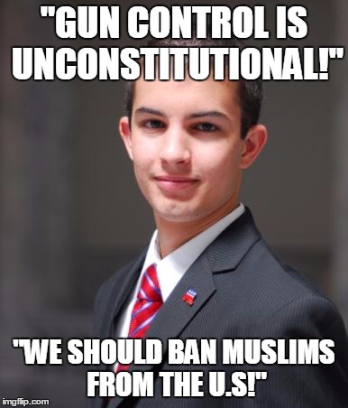 College Conservative  | "GUN CONTROL IS UNCONSTITUTIONAL!" "WE SHOULD BAN MUSLIMS FROM THE U.S!" | image tagged in college conservative  | made w/ Imgflip meme maker