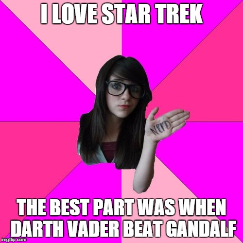 Idiot Nerd Girl Meme | I LOVE STAR TREK THE BEST PART WAS WHEN DARTH VADER BEAT GANDALF | image tagged in memes,idiot nerd girl | made w/ Imgflip meme maker