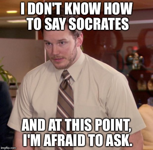 Afraid To Ask Andy Meme | I DON'T KNOW HOW TO SAY SOCRATES AND AT THIS POINT, I'M AFRAID TO ASK. | image tagged in memes,afraid to ask andy | made w/ Imgflip meme maker