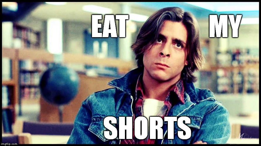 Eat My Shorts | EAT                MY SHORTS | image tagged in eat my shorts,john bender,judd nelson,breakfast club | made w/ Imgflip meme maker