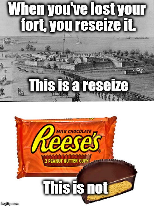 Half an hour on a meme that only I understand.  It's pronounced "Ree-suhs". | When you've lost your fort, you reseize it. This is not This is a reseize | image tagged in funny memes | made w/ Imgflip meme maker