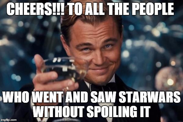 Leonardo Dicaprio Cheers | CHEERS!!! TO ALL THE PEOPLE WHO WENT AND SAW STARWARS WITHOUT SPOILING IT | image tagged in memes,leonardo dicaprio cheers | made w/ Imgflip meme maker