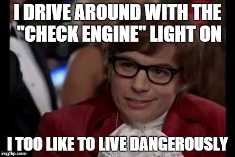 I Too Like To Live Dangerously Meme | I DRIVE AROUND WITH THE "CHECK ENGINE" LIGHT ON I TOO LIKE TO LIVE DANGEROUSLY | image tagged in memes,i too like to live dangerously | made w/ Imgflip meme maker