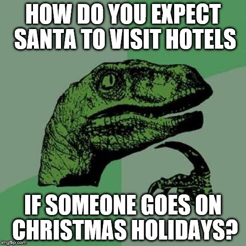 Philosoraptor Meme | HOW DO YOU EXPECT SANTA TO VISIT HOTELS IF SOMEONE GOES ON CHRISTMAS HOLIDAYS? | image tagged in memes,philosoraptor | made w/ Imgflip meme maker