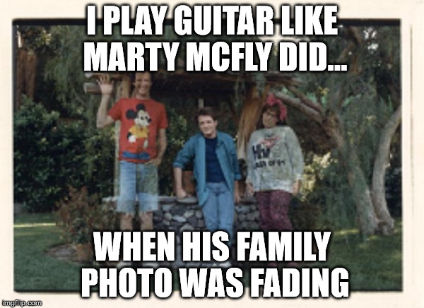 I'm still learning... | I PLAY GUITAR LIKE MARTY MCFLY DID... WHEN HIS FAMILY PHOTO WAS FADING | image tagged in funny memes,back to the future,guitar god | made w/ Imgflip meme maker
