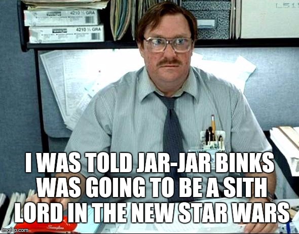 I don't give a Sith! | I WAS TOLD JAR-JAR BINKS WAS GOING TO BE A SITH LORD IN THE NEW STAR WARS | image tagged in star wars | made w/ Imgflip meme maker