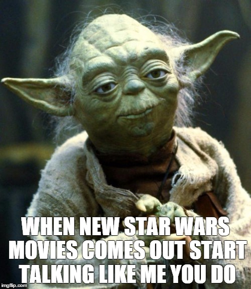 Yoda | WHEN NEW STAR WARS MOVIES COMES OUT START TALKING LIKE ME YOU DO | image tagged in memes,star wars yoda,star wars,yoda | made w/ Imgflip meme maker