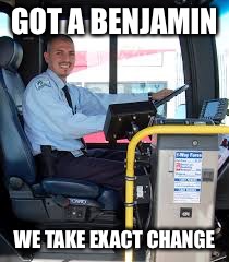 BUS DRIVER | GOT A BENJAMIN WE TAKE EXACT CHANGE | image tagged in bus driver | made w/ Imgflip meme maker