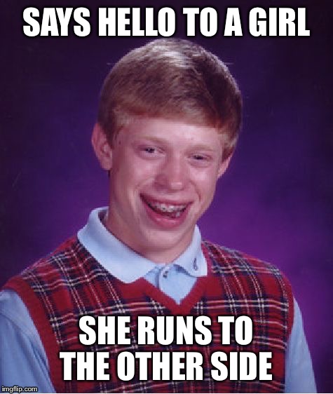 Maybe the girl was Adele | SAYS HELLO TO A GIRL SHE RUNS TO THE OTHER SIDE | image tagged in memes,bad luck brian,adele hello,funny,lol,hello | made w/ Imgflip meme maker