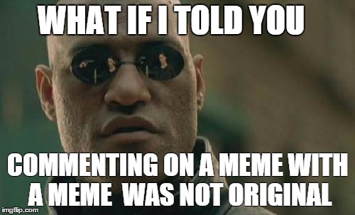 Matrix | WHAT IF I TOLD YOU COMMENTING ON A MEME WITH A MEME 
WAS NOT ORIGINAL | image tagged in memes,matrix morpheus,comment,comments | made w/ Imgflip meme maker