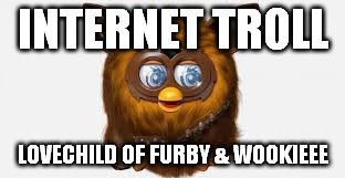 INTERNET TROLL LOVECHILD OF FURBY & WOOKIEEE | made w/ Imgflip meme maker