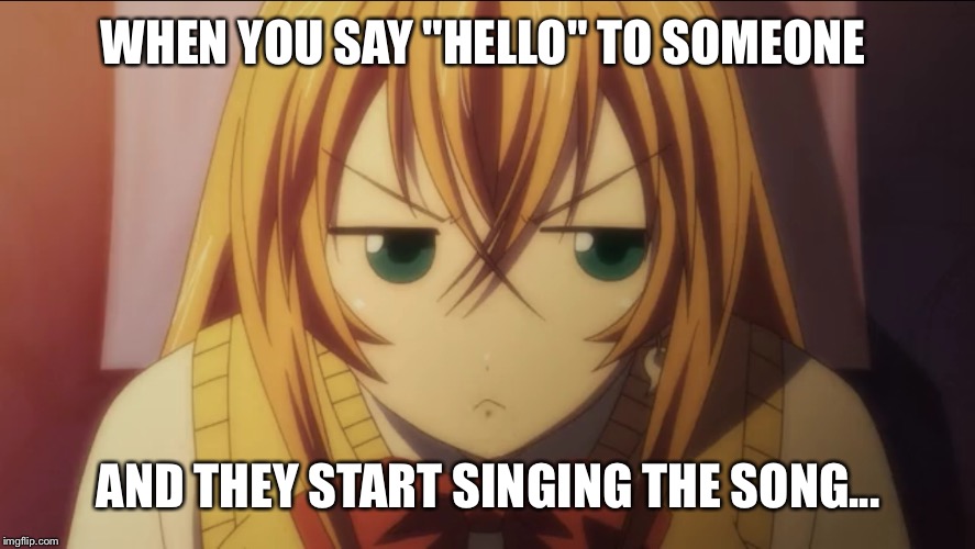 It's me, I was wondering after all these years~ | WHEN YOU SAY "HELLO" TO SOMEONE AND THEY START SINGING THE SONG... | image tagged in anime | made w/ Imgflip meme maker