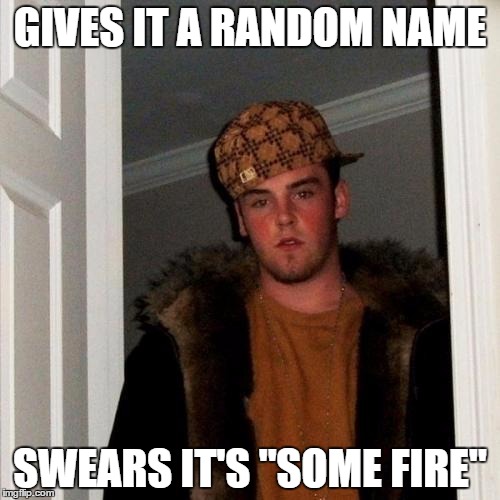 Scumbag Steve Meme | GIVES IT A RANDOM NAME SWEARS IT'S "SOME FIRE" | image tagged in memes,scumbag steve | made w/ Imgflip meme maker