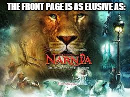 Narnia | THE FRONT PAGE IS AS ELUSIVE AS: | image tagged in narnia | made w/ Imgflip meme maker
