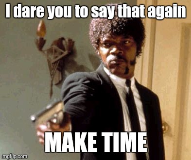 Say That Again I Dare You Meme | I dare you to say that again MAKE TIME | image tagged in memes,say that again i dare you | made w/ Imgflip meme maker
