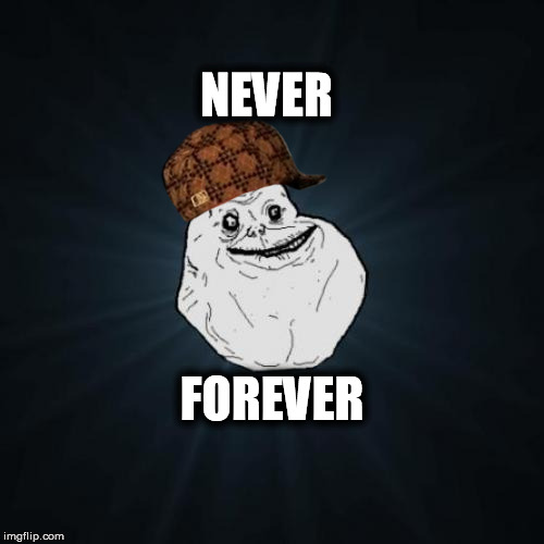 Forever Alone Meme | NEVER FOREVER | image tagged in memes,forever alone,scumbag | made w/ Imgflip meme maker