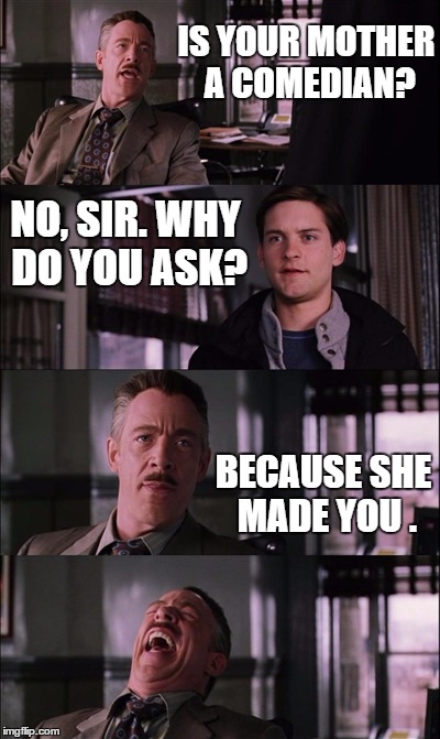 Momma, mother | IS YOUR MOTHER A COMEDIAN? NO, SIR. WHY DO YOU ASK? BECAUSE SHE MADE YOU . | image tagged in memes,spiderman laugh | made w/ Imgflip meme maker