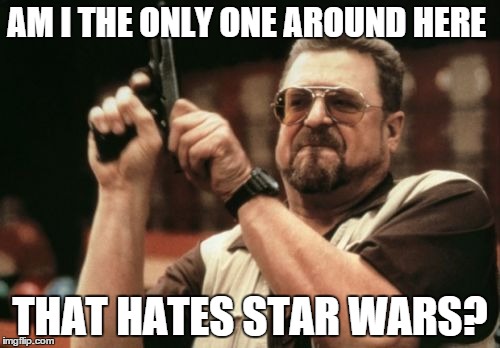 Am I The Only One Around Here | AM I THE ONLY ONE AROUND HERE THAT HATES STAR WARS? | image tagged in memes,am i the only one around here | made w/ Imgflip meme maker