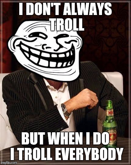 trollface interesting man | I DON'T ALWAYS TROLL BUT WHEN I DO I TROLL EVERYBODY | image tagged in trollface interesting man,memes | made w/ Imgflip meme maker