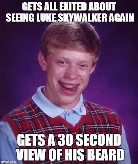 Bad Luck Brian | GETS ALL EXITED ABOUT SEEING LUKE SKYWALKER AGAIN GETS A 30 SECOND VIEW OF HIS BEARD | image tagged in memes,bad luck brian | made w/ Imgflip meme maker