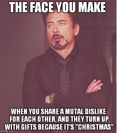 Face You Make Robert Downey Jr | THE FACE YOU MAKE WHEN YOU SHARE A MUTAL DISLIKE FOR EACH OTHER, AND THEY TURN UP WITH GIFTS BECAUSE IT'S "CHRISTMAS" | image tagged in memes,face you make robert downey jr | made w/ Imgflip meme maker