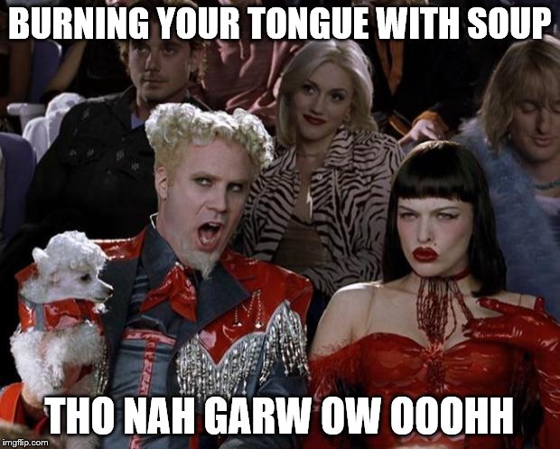 Mugatu So Hot Right Now | BURNING YOUR TONGUE WITH SOUP THO NAH GARW OW OOOHH | image tagged in memes,mugatu so hot right now,soup | made w/ Imgflip meme maker