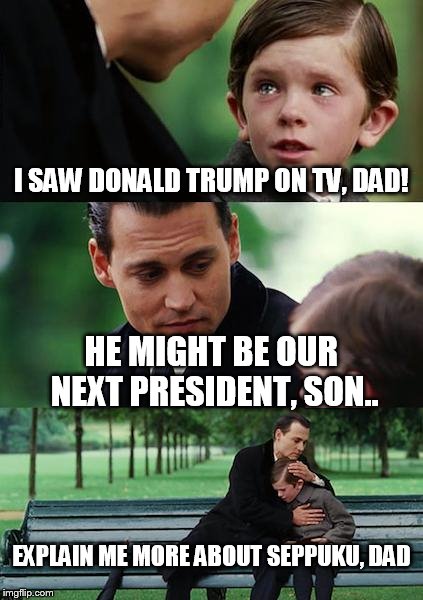 Finding Neverland | I SAW DONALD TRUMP ON TV, DAD! HE MIGHT BE OUR NEXT PRESIDENT, SON.. EXPLAIN ME MORE ABOUT SEPPUKU, DAD | image tagged in memes,finding neverland | made w/ Imgflip meme maker
