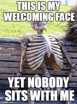 Waiting Skeleton Meme | THIS IS MY WELCOMING FACE YET NOBODY SITS WITH ME | image tagged in memes,waiting skeleton | made w/ Imgflip meme maker