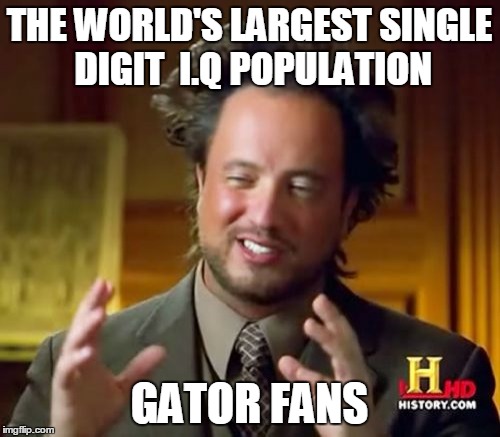 Ancient Aliens Meme | THE WORLD'S LARGEST SINGLE DIGIT  I.Q POPULATION GATOR FANS | image tagged in memes,ancient aliens | made w/ Imgflip meme maker