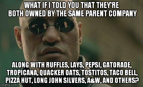 Matrix Morpheus Meme | WHAT IF I TOLD YOU THAT THEY'RE BOTH OWNED BY THE SAME PARENT COMPANY ALONG WITH RUFFLES, LAYS, PEPSI, GATORADE, TROPICANA, QUACKER OATS, TO | image tagged in memes,matrix morpheus | made w/ Imgflip meme maker