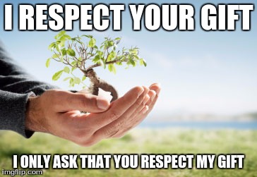 I RESPECT YOUR GIFT I ONLY ASK THAT YOU RESPECT MY GIFT | image tagged in getting respect giving respect | made w/ Imgflip meme maker