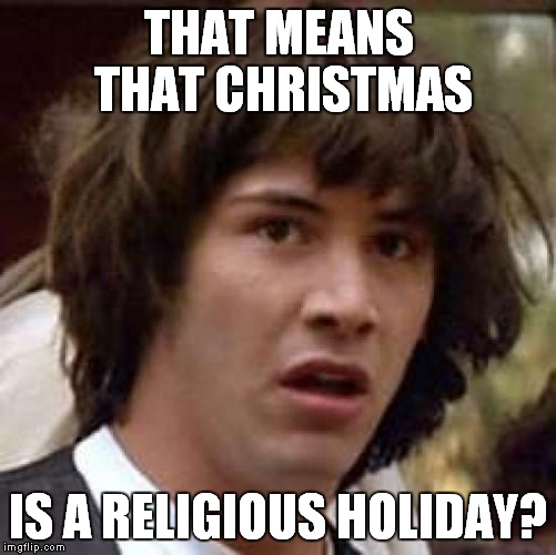 Conspiracy Keanu Meme | THAT MEANS THAT CHRISTMAS IS A RELIGIOUS HOLIDAY? | image tagged in memes,conspiracy keanu | made w/ Imgflip meme maker