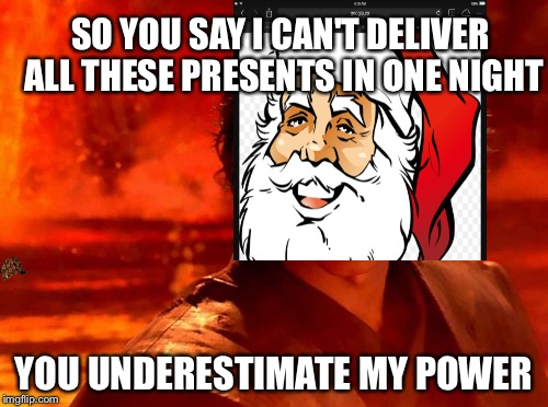 You Underestimate My Power | SO YOU SAY I CAN'T DELIVER ALL THESE PRESENTS IN ONE NIGHT YOU UNDERESTIMATE MY POWER | image tagged in memes,you underestimate my power,scumbag | made w/ Imgflip meme maker