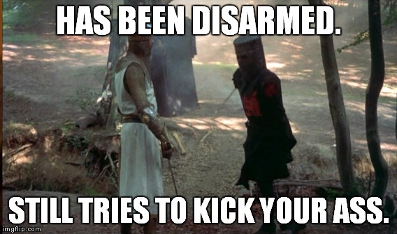 HAS BEEN DISARMED. STILL TRIES TO KICK YOUR ASS. | made w/ Imgflip meme maker