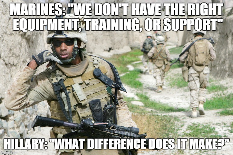 MARINES: "WE DON'T HAVE THE RIGHT EQUIPMENT, TRAINING, OR SUPPORT" HILLARY: "WHAT DIFFERENCE DOES IT MAKE?" | made w/ Imgflip meme maker