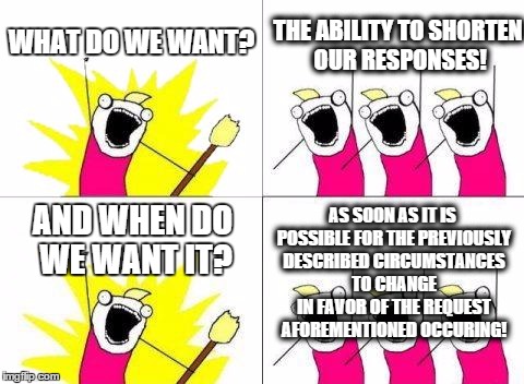 What Do We Want | WHAT DO WE WANT? THE ABILITY TO SHORTEN OUR RESPONSES! AND WHEN DO WE WANT IT? AS SOON AS IT IS POSSIBLE FOR THE PREVIOUSLY DESCRIBED CIRCUM | image tagged in memes,what do we want | made w/ Imgflip meme maker