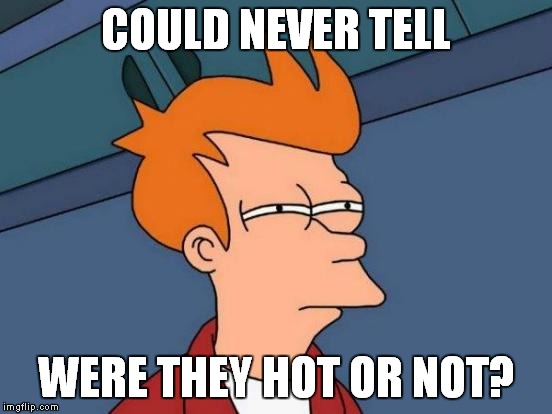 Futurama Fry Meme | COULD NEVER TELL WERE THEY HOT OR NOT? | image tagged in memes,futurama fry | made w/ Imgflip meme maker