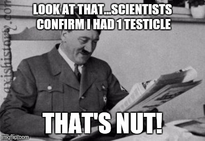 One things for sure. The guy had ball. | LOOK AT THAT...SCIENTISTS CONFIRM I HAD 1 TESTICLE THAT'S NUT! | image tagged in hitler,balls,memes | made w/ Imgflip meme maker