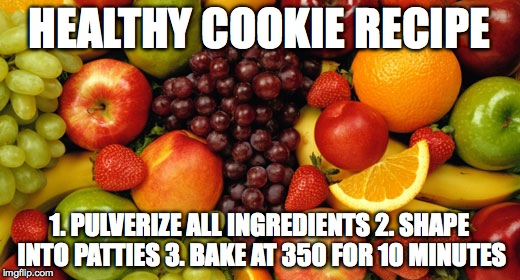 New Healthy Recipe | HEALTHY COOKIE RECIPE 1. PULVERIZE ALL INGREDIENTS2. SHAPE INTO PATTIES3. BAKE AT 350 FOR 10 MINUTES | image tagged in healthy cookie recipe,fruit,funny meme,cookie recipe | made w/ Imgflip meme maker