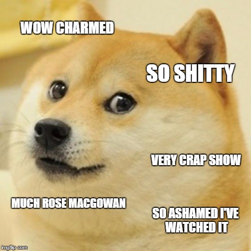 Doge Meme | WOW CHARMED VERY CRAP SHOW SO SHITTY MUCH ROSE MACGOWAN SO ASHAMED I'VE WATCHED IT | image tagged in memes,doge | made w/ Imgflip meme maker
