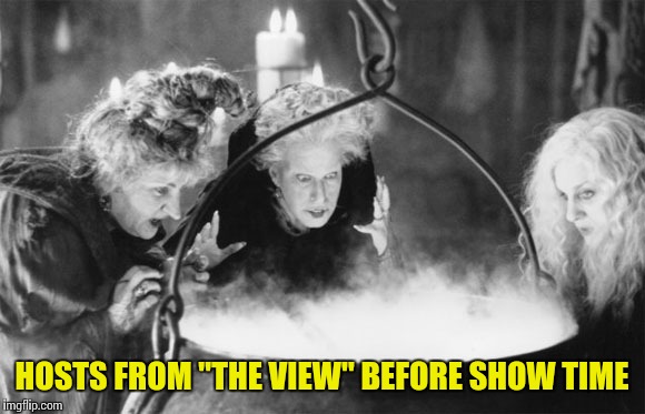 Witches Brew | HOSTS FROM "THE VIEW" BEFORE SHOW TIME | image tagged in witches brew | made w/ Imgflip meme maker