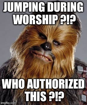 Worship jumping | JUMPING DURING WORSHIP ?!? WHO AUTHORIZED THIS ?!? | image tagged in worship jumping | made w/ Imgflip meme maker