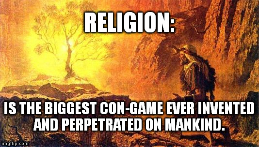 moses | RELIGION: IS THE BIGGEST CON-GAME EVER INVENTED AND PERPETRATED ON MANKIND. | image tagged in moses | made w/ Imgflip meme maker