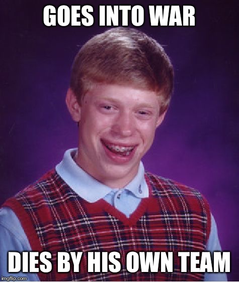Bad Luck Brian Meme | GOES INTO WAR DIES BY HIS OWN TEAM | image tagged in memes,bad luck brian | made w/ Imgflip meme maker