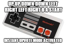 i hope it works... | UP UP DOWN DOWN LEFT RIGHT LEFT RIGHT B A START INSTANT UPVOTE MODE ACTIVATED | image tagged in video games,cheats | made w/ Imgflip meme maker