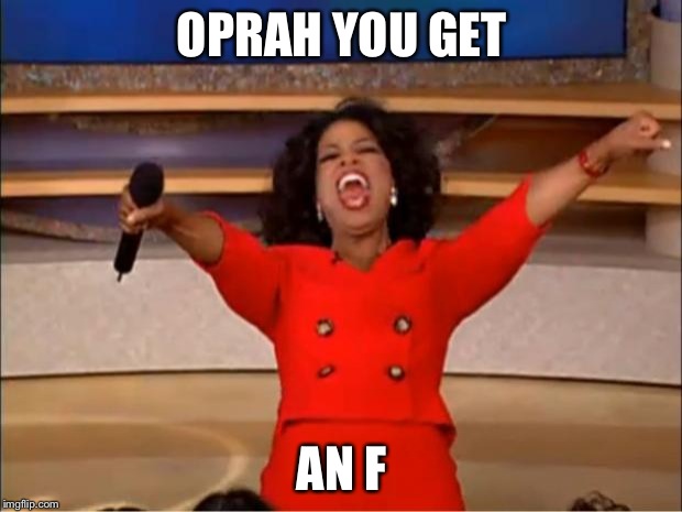 Oprah You Get A | OPRAH YOU GET AN F | image tagged in memes,oprah you get a | made w/ Imgflip meme maker