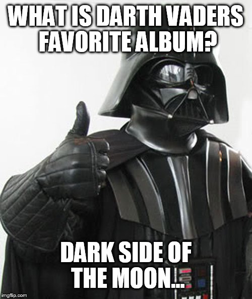 star wars  | WHAT IS DARTH VADERS FAVORITE ALBUM? DARK SIDEOF THE MOON... | image tagged in star wars | made w/ Imgflip meme maker