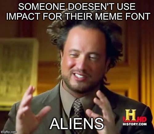 Ancient Aliens Meme | SOMEONE DOESEN'T USE IMPACT FOR THEIR MEME FONT ALIENS | image tagged in memes,ancient aliens | made w/ Imgflip meme maker