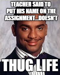 Thug Life | TEACHER SAID TO PUT HIS NAME ON THE ASSIGNMENT...DOESN'T THUG LIFE | image tagged in thug life | made w/ Imgflip meme maker