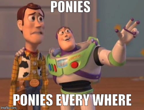 X, X Everywhere Meme | PONIES PONIES EVERY WHERE | image tagged in memes,x x everywhere | made w/ Imgflip meme maker